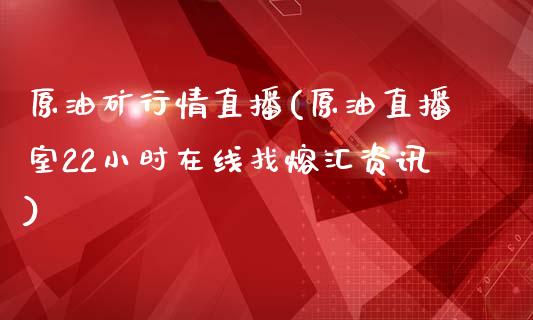 原油矿行情直播(原油直播室22小时在线找熔汇资讯)_https://www.dai-osaka.com_原油期货_第1张