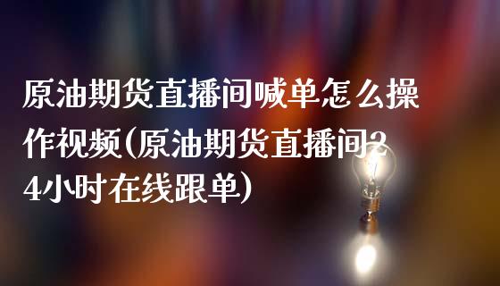 原油期货直播间喊单怎么操作视频(原油期货直播间24小时在线跟单)_https://www.dai-osaka.com_黄金期货_第1张