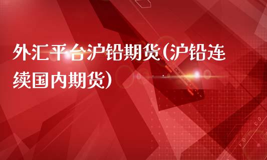 外汇平台沪铅期货(沪铅连续国内期货)_https://www.dai-osaka.com_股票资讯_第1张