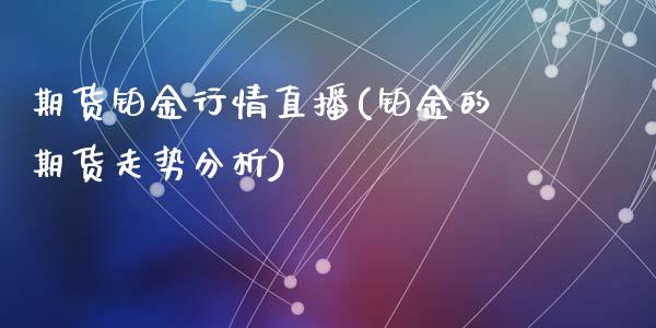 期货铂金行情直播(铂金的期货走势分析)_https://www.dai-osaka.com_原油期货_第1张