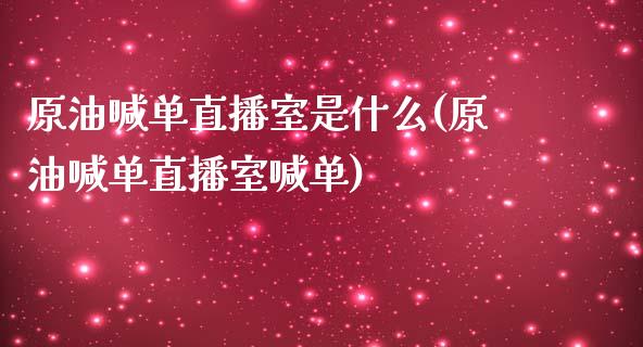 原油喊单直播室是什么(原油喊单直播室喊单)_https://www.dai-osaka.com_国内期货_第1张