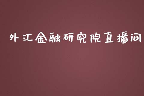 外汇金融研究院直播间_https://www.dai-osaka.com_国内期货_第1张