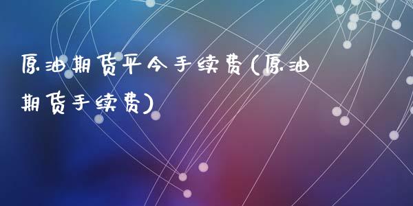 原油期货平今手续费(原油期货手续费)_https://www.dai-osaka.com_股指期货_第1张