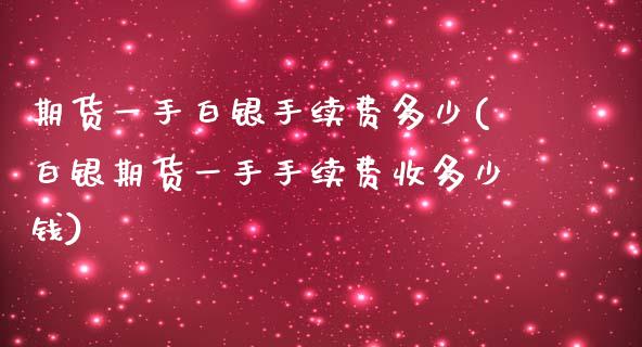 期货一手白银手续费多少(白银期货一手手续费收多少钱)_https://www.dai-osaka.com_黄金期货_第1张