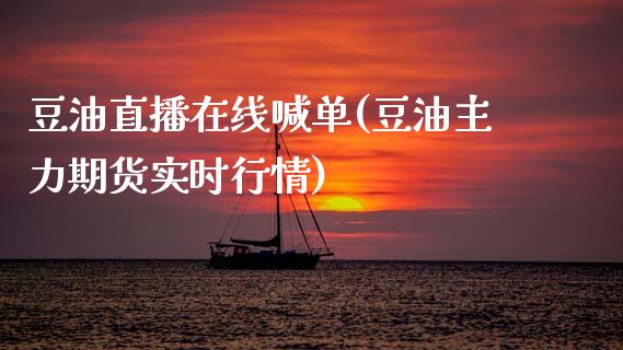 豆油直播在线喊单(豆油主力期货实时行情)_https://www.dai-osaka.com_原油期货_第1张