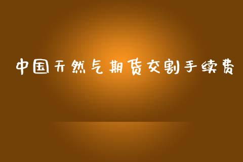 中国天然气期货交割手续费_https://www.dai-osaka.com_恒生指数_第1张