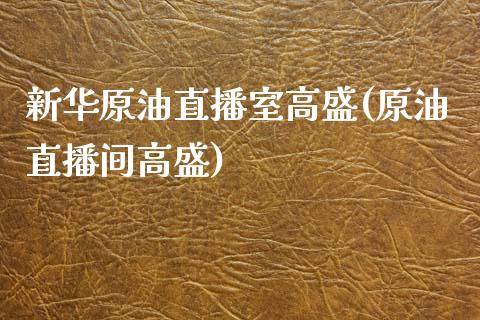 新华原油直播室高盛(原油直播间高盛)_https://www.dai-osaka.com_国内期货_第1张