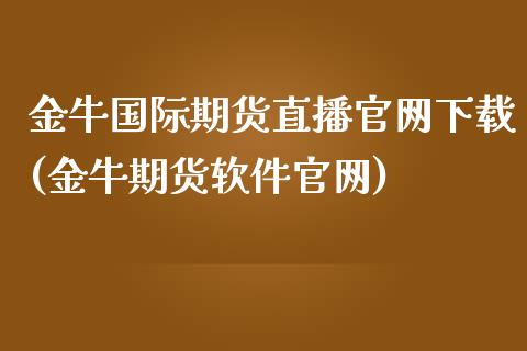 金牛国际期货直播官网下载(金牛期货软件官网)_https://www.dai-osaka.com_原油期货_第1张