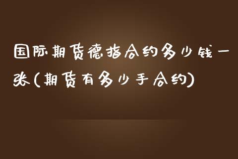 国际期货德指合约多少钱一张(期货有多少手合约)_https://www.dai-osaka.com_国内期货_第1张