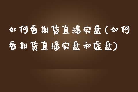 如何看期货直播实盘(如何看期货直播实盘和虚盘)_https://www.dai-osaka.com_外汇资讯_第1张