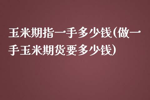 玉米期指一手多少钱(做一手玉米期货要多少钱)_https://www.dai-osaka.com_恒生指数_第1张