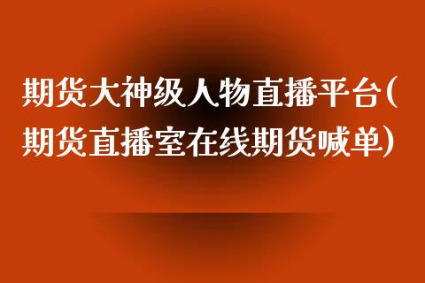 期货大神级人物直播平台(期货直播室在线期货喊单)_https://www.dai-osaka.com_外汇资讯_第1张