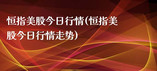 恒指美股今日行情(恒指美股今日行情走势)_https://www.dai-osaka.com_原油期货_第1张