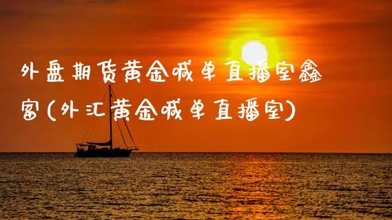 外盘期货黄金喊单直播室鑫富(外汇黄金喊单直播室)_https://www.dai-osaka.com_黄金期货_第1张