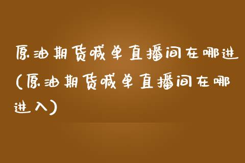 原油期货喊单直播间在哪进(原油期货喊单直播间在哪进入)_https://www.dai-osaka.com_原油期货_第1张