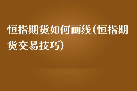 恒指期货如何画线(恒指期货交易技巧)_https://www.dai-osaka.com_股票资讯_第1张