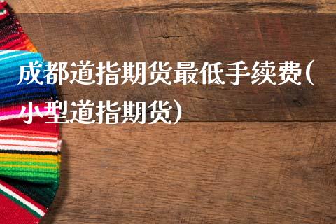 成都道指期货最低手续费(小型道指期货)_https://www.dai-osaka.com_黄金期货_第1张