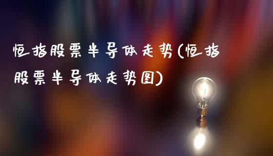 恒指股票半导体走势(恒指股票半导体走势图)_https://www.dai-osaka.com_黄金期货_第1张