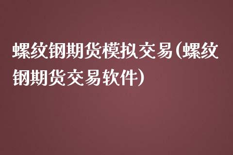 螺纹钢期货模拟交易(螺纹钢期货交易软件)_https://www.dai-osaka.com_外盘期货_第1张