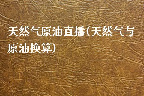 天然气原油直播(天然气与原油换算)_https://www.dai-osaka.com_恒生指数_第1张