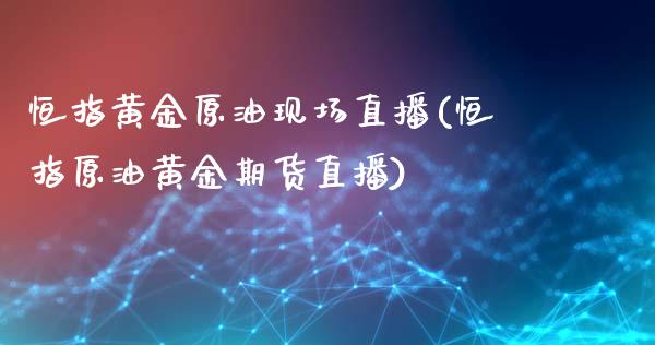 恒指黄金原油现场直播(恒指原油黄金期货直播)_https://www.dai-osaka.com_国内期货_第1张