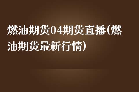 燃油期货04期货直播(燃油期货最新行情)_https://www.dai-osaka.com_外汇资讯_第1张