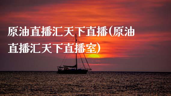 原油直播汇天下直播(原油直播汇天下直播室)_https://www.dai-osaka.com_股指期货_第1张