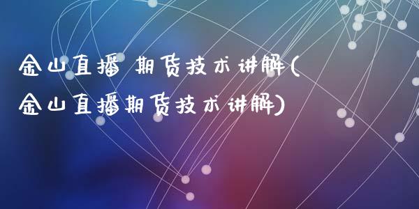 金山直播 期货技术讲解(金山直播期货技术讲解)_https://www.dai-osaka.com_外汇资讯_第1张