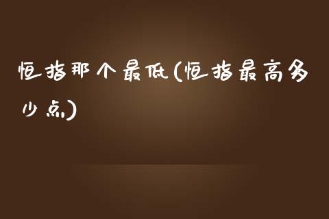 恒指那个最低(恒指最高多少点)_https://www.dai-osaka.com_国内期货_第1张