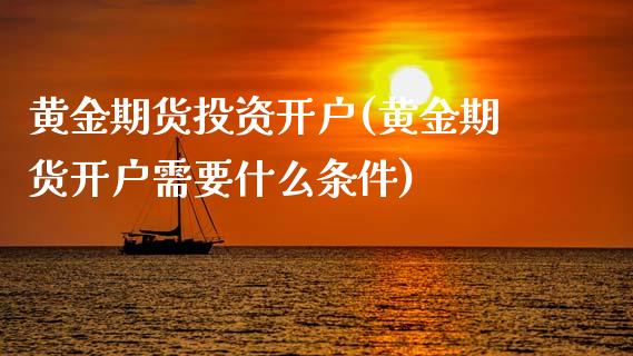 黄金期货投资开户(黄金期货开户需要什么条件)_https://www.dai-osaka.com_国内期货_第1张