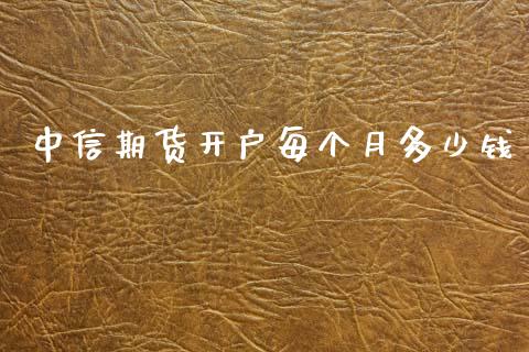 中信期货开户每个月多少钱_https://www.dai-osaka.com_股指期货_第1张