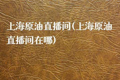 上海原油直播间(上海原油直播间在哪)_https://www.dai-osaka.com_股指期货_第1张