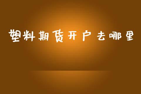 塑料期货开户去哪里_https://www.dai-osaka.com_原油期货_第1张