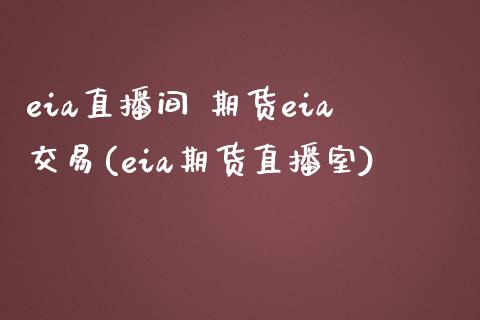 eia直播间 期货eia交易(eia期货直播室)_https://www.dai-osaka.com_原油期货_第1张