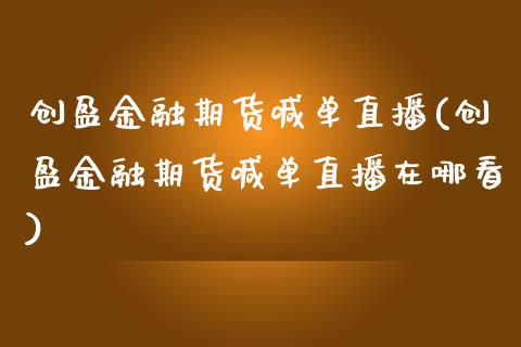 创盈金融期货喊单直播(创盈金融期货喊单直播在哪看)_https://www.dai-osaka.com_外汇资讯_第1张