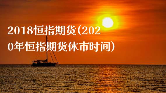 2018恒指期货(2020年恒指期货休市时间)_https://www.dai-osaka.com_国内期货_第1张