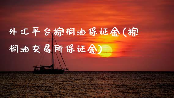 外汇平台棕榈油保证金(棕榈油交易所保证金)_https://www.dai-osaka.com_原油期货_第1张