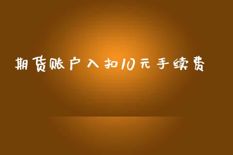 期货账户入扣10元手续费_https://www.dai-osaka.com_国内期货_第1张