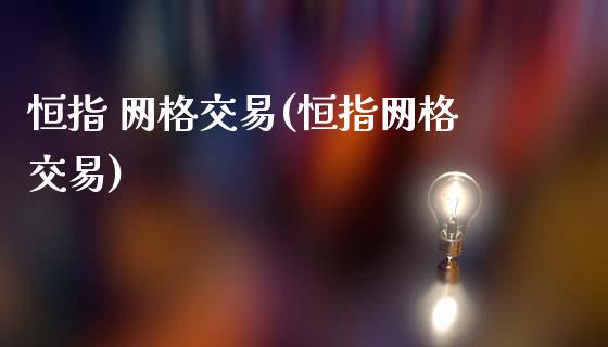 恒指 网格交易(恒指网格交易)_https://www.dai-osaka.com_原油期货_第1张