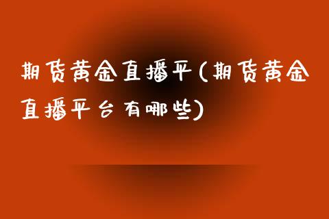 期货黄金直播平(期货黄金直播平台有哪些)_https://www.dai-osaka.com_股指期货_第1张