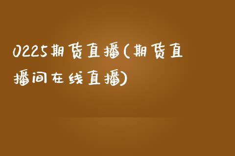 0225期货直播(期货直播间在线直播)_https://www.dai-osaka.com_股指期货_第1张