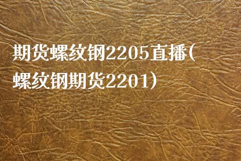 期货螺纹钢2205直播(螺纹钢期货2201)_https://www.dai-osaka.com_原油期货_第1张