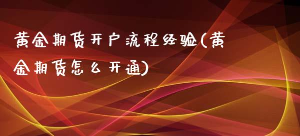 黄金期货开户流程经验(黄金期货怎么开通)_https://www.dai-osaka.com_原油期货_第1张