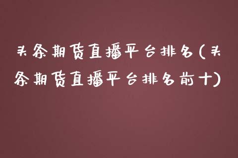 头条期货直播平台排名(头条期货直播平台排名前十)_https://www.dai-osaka.com_外汇资讯_第1张