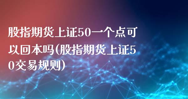 股指期货上证50一个点可以回本吗(股指期货上证50交易规则)_https://www.dai-osaka.com_恒生指数_第1张