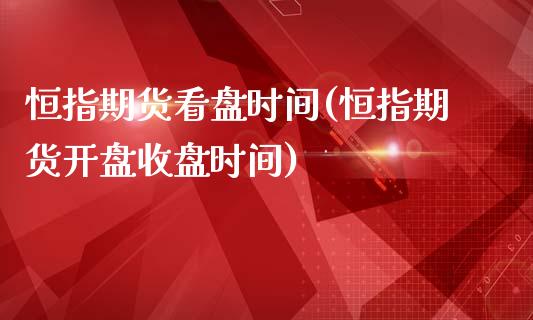 恒指期货看盘时间(恒指期货开盘收盘时间)_https://www.dai-osaka.com_外盘期货_第1张