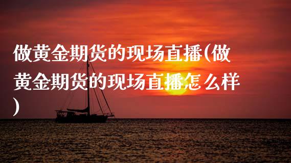 做黄金期货的现场直播(做黄金期货的现场直播怎么样)_https://www.dai-osaka.com_股指期货_第1张