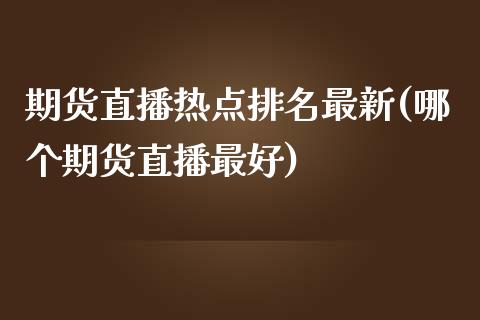 期货直播热点排名最新(哪个期货直播最好)_https://www.dai-osaka.com_国内期货_第1张