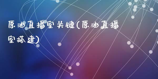 原油直播室关键(原油直播室搭建)_https://www.dai-osaka.com_股指期货_第1张