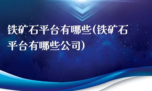 铁矿石平台有哪些(铁矿石平台有哪些公司)_https://www.dai-osaka.com_股票资讯_第1张